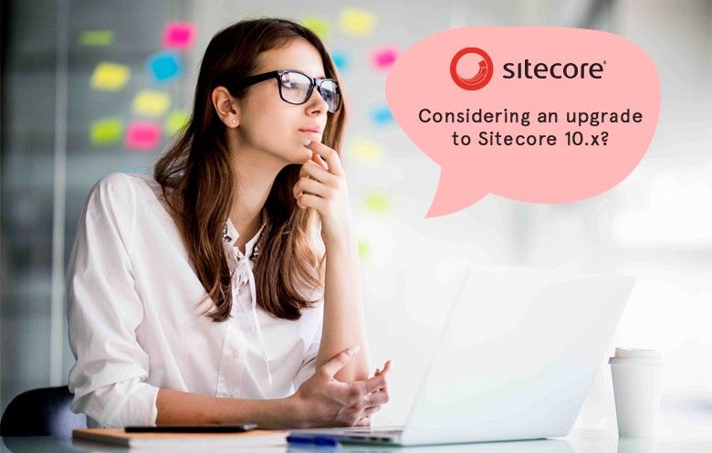 Considering an upgrade to Sitecore 10.x? Know these considerations in advance